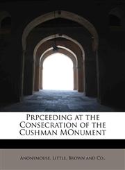 Prpceeding at the Consecration  of the Cushman MOnument,1140361236,9781140361237