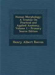 Human Morphology A Treatise On Practical and Applied Anatomy, Volume 1 - Primary Source Edition,1293264024,9781293264027