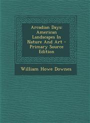 Arcadian Days American Landscapes in Nature and Art - Primary Source Edition,1294381806,9781294381808