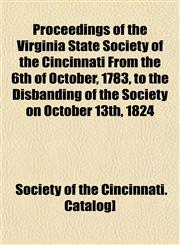 Proceedings of the Virginia State Society of the Cincinnati From the 6th of October, 1783, to the Disbanding of the Society on October 13th, 1824,1153113368,9781153113366