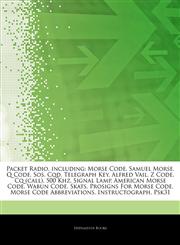 Articles On Packet Radio, including Morse Code, Samuel Morse, Q Code, Sos, Cqd, Telegraph Key, Alfred Vail, Z Code, Cq (call), 500 Khz, Signal Lamp, American Morse Code, Wabun Code, Skats, Prosigns For Morse Code, Morse Code Abbreviations,1244690457,9781244690455