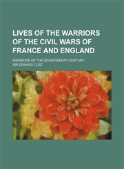 Lives of the warriors of the civil wars of France and England; Warriors of the seventeenth century,1236123719,9781236123718