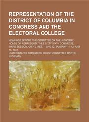 Representation of the District of Columbia in Congress and the Electoral College; Hearings Before the Committee on the Judiciary, House of Representatives, Sixty-Sixth Congress, Third Session, on H.j. Res. 11 and 32, January 11, 12, and 15, 1921,1151188727,9781151188724