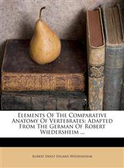 Elements Of The Comparative Anatomy Of Vertebrates Adapted From The German Of Robert Wiedersheim ...,1179358716,9781179358710