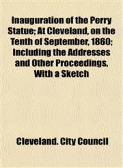 Inauguration of the Perry Statue; At Cleveland, on the Tenth of September, 1860; Including the Addresses and Other Proceedings, With a Sketch,1154985326,9781154985320