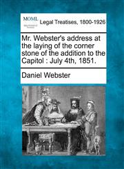 Mr. Webster's address at the laying of the corner stone of the addition to the Capitol July 4th, 1851.,1240099827,9781240099825