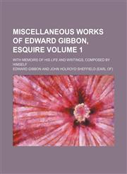 Miscellaneous works of Edward Gibbon, Esquire Volume 1; With memoirs of his life and writings, composed by himself,1153041782,9781153041782
