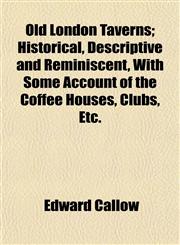 Old London Taverns; Historical, Descriptive and Reminiscent, With Some Account of the Coffee Houses, Clubs, Etc.,1154902196,9781154902198