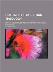 Outlines of Christian theology; for the use of students in the Newton Theological Institution,1150582189,9781150582189