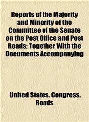 Reports of the Majority and Minority of the Committee of the Senate on the Post Office and Post Roads; Together With the Documents Accompanying,115270673X,9781152706736