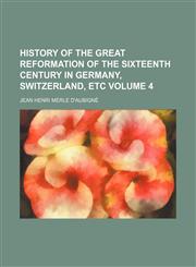 History of the Great Reformation of the Sixteenth Century in Germany, Switzerland, Etc Volume 4,1153852489,9781153852487