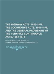 The Highway Acts, 1862-1878, the Locomotive Acts, 1861-1878, and the General Provisions of the Turnpike Continuance Acts, 1863-1878; With Introduction, Notes, &c,1150093056,9781150093050