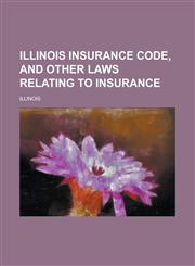 Illinois Insurance Code, and Other Laws Relating to Insurance,1234095084,9781234095086