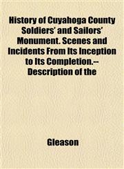 History of Cuyahoga County Soldiers' and Sailors' Monument. Scenes and Incidents From Its Inception to Its Completion.--Description of the,1152780158,9781152780156
