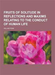 Fruits of Solitude in Reflections and Maxims Relating to the Conduct of Human Life,1230464484,9781230464480