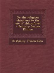 On the Religious Objections to the Use of Chloroform - Primary Source Edition,1295358107,9781295358106