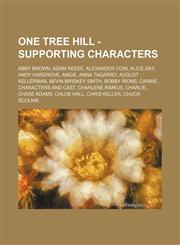 One Tree Hill - Supporting Characters Abby Brown, Adam Reese, Alexander Coin, Alice Day, Andy Hargrove, Angie, Anna Tagarro, August Kellerman, Bevin Mirskey Smith, Bobby Irons, Carrie, Characters and Cast, Charlene Rimkus, Charlie, Chase Adams, Chloe Hal,123476346X,9781234763466