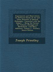 Experiments and Observations On Different Kinds of Air and Other Branches of Natural Philosophy, Connected with the Subject ... Being the Former Six Volumes Abridged and Methodized, with Many Additions, Volume 3 - Primary Source Edition,1295128381,9781295128389