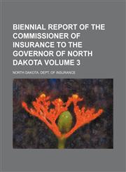 Biennial report of the Commissioner of Insurance to the Governor of North Dakota Volume 3,1130931064,9781130931068