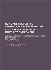 No Condemnation - No Separation; Lectures on the 8th Chapter of St. Paul's Epistle to the Romans. Lectures on the Eighth Chapter of St. Paul's Epistle to the Romans,1151003387,9781151003386