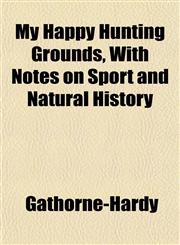 My Happy Hunting Grounds, With Notes on Sport and Natural History,1151748897,9781151748898