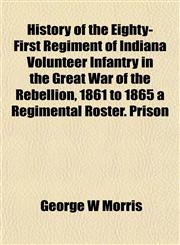 History of the Eighty-First Regiment of Indiana Volunteer Infantry in the Great War of the Rebellion, 1861 to 1865 a Regimental Roster. Prison,1152947893,9781152947894
