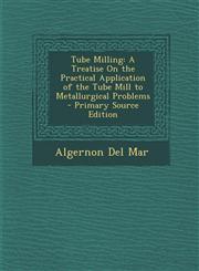 Tube Milling A Treatise on the Practical Application of the Tube Mill to Metallurgical Problems - Primary Source Edition,1287739261,9781287739265