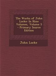 Works of John Locke In Nine Volumes, Volume 5,1287466141,9781287466147