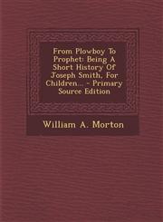 From Plowboy to Prophet Being a Short History of Joseph Smith, for Children... - Primary Source Edition,1293618845,9781293618844