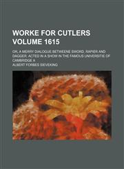 Worke for cutlers; or, A merry dialogue betweene sword, rapier and dagger. Acted in a show in the famous Universitie of Cambridge A Volume 1615,115173151X,9781151731517