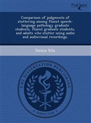 Comparison of judgments of stuttering among fluent speech-language pathology graduate students, fluent graduate students, and adults who stutter using audio and audiovisual recordings.,1243495081,9781243495082