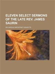 Eleven select sermons of the late Rev. James Saurin; on various important subjects,1130408930,9781130408935