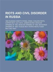 Riots and Civil Disorder in Russia 1993 Russian Constitutional Crisis, Cholera Riots, Copper Riot, July Days, Junker Mutiny, Moscow Uprising of 1682,,1156124409,9781156124406
