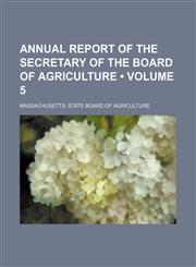 Annual Report of the Secretary of the Board of Agriculture (Volume 5),1154387992,9781154387995