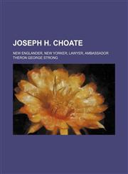 Joseph H. Choate; New Englander, New Yorker, Lawyer, Ambassador,1150353384,9781150353383