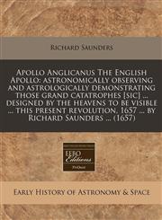 Apollo Anglicanus The English Apollo astronomically observing and astrologically demonstrating those grand catatrophes [sic] ... designed by the heavens to be visible ... this present revolution, 1657 ... by Richard Saunders ... (1657),1240943008,9781240943005