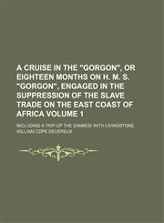 A cruise in the "Gorgon", or eighteen months on H. M. S. "Gorgon", engaged in the suppression of the slave trade on the east coast of Africa Volume 1; including a trip up the Zambesi with Livingstone,1231019506,9781231019504
