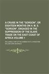 A cruise in the "Gorgon", or eighteen months on H. M. S. "Gorgon", engaged in the suppression of the slave trade on the east coast of Africa Volume 1; including a trip up the Zambesi with Livingstone,1231019506,9781231019504