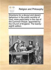 Directions for a devout and decent behaviour in the public worship of God; more particularly in the use of the Common Prayer, appointed by the Church of England. The twenty-eighth edition.,1171113838,9781171113836