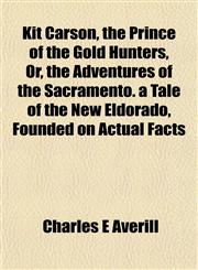 Kit Carson, the Prince of the Gold Hunters, Or, the Adventures of the Sacramento. a Tale of the New Eldorado, Founded on Actual Facts,1152364340,9781152364349