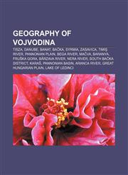 Geography of Vojvodina Tisza, Danube, Banat, Bačka, Syrmia, Zasavica, Timiş River, Pannonian Plain, Bega River, Mačva, Baranya, Fruška Gora,1156482755,9781156482759