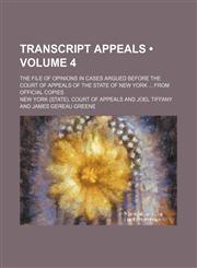Transcript appeals (Volume 4); the file of opinions in cases argued before the Court of Appeals of the State of New York  from official copies,115437212X,9781154372120