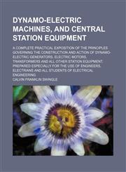Dynamo-electric machines, and central station equipment; a complete practical exposition of the principles governing the construction and action of dynamo-electric generators, electric motors, transformers and all other station equipment. Prepared especia,1231269855,9781231269855