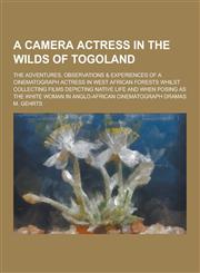 A   Camera Actress in the Wilds of Togoland; The Adventures, Observations & Experiences of a Cinematograph Actress in West African Forests Whilst Coll,123030536X,9781230305363