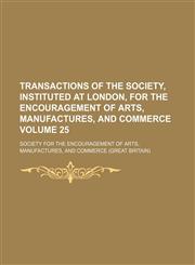Transactions of the Society, Instituted at London, for the Encouragement of Arts, Manufactures, and Commerce Volume 25,1130583821,9781130583823