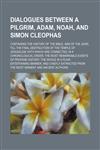 Dialogues Between a Pilgrim, Adam, Noah, and Simon Cleophas; Containing the History of the Bible, and of the Jews, Till the Final Destruction of the Temple of Jerusalem With Which Are Connected, in a Chronological Order, the Most Remarkable Events of Prof,1150548886,9781150548888