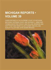 Michigan Reports (Volume 39); Cases Decided in the Supreme Court of Michigan,1154293920,9781154293920