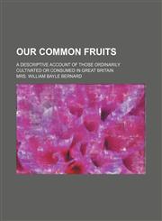 Our common fruits; a descriptive account of those ordinarily cultivated or consumed in Great Britain,1150580887,9781150580888