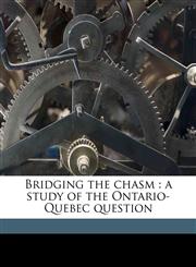 Bridging the chasm a study of the Ontario-Quebec question,1177416832,9781177416832