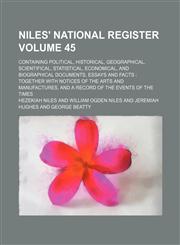 Niles' national register Volume 45 ; containing political, historical, geographical, scientifical, statistical, economical, and biographical documents, essays and facts  together with notices of the arts and manufactures, and a record of the events of the,1231142243,9781231142240